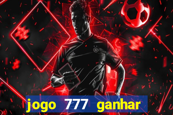 jogo 777 ganhar dinheiro de verdade